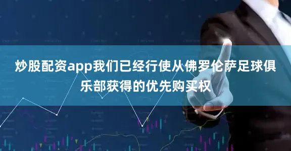炒股配资app我们已经行使从佛罗伦萨足球俱乐部获得的优先购买权
