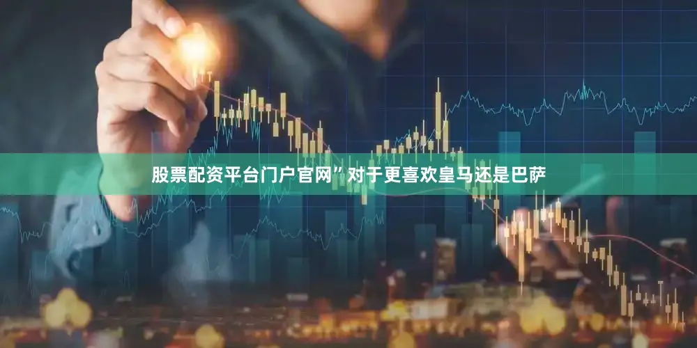 股票配资平台门户官网”对于更喜欢皇马还是巴萨