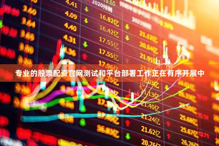 专业的股票配资官网测试和平台部署工作正在有序开展中