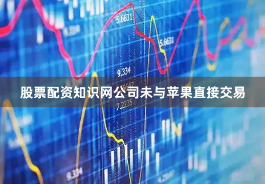 股票配资知识网公司未与苹果直接交易