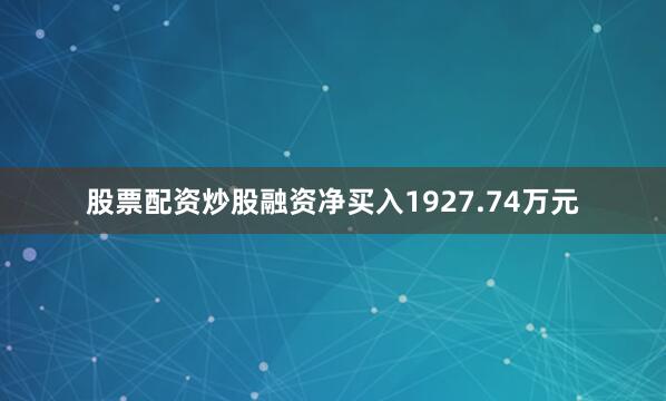 股票配资炒股融资净买入1927.74万元
