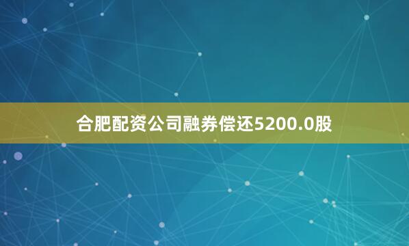 合肥配资公司融券偿还5200.0股