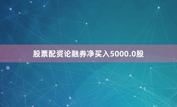 股票配资论融券净买入5000.0股